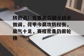 开云娱乐 -转折点！克里夫兰骑士战术微调，荷甲今晨攻防权衡，底气十足，赛程密集仍需轮换(克里夫兰骑士vs奥兰多魔术)