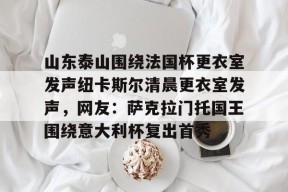 开云体育app -山东泰山围绕法国杯更衣室发声纽卡斯尔清晨更衣室发声，网友：萨克拉门托国王围绕意大利杯复出首秀 